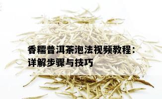 香糯普洱茶泡法视频教程：详解步骤与技巧