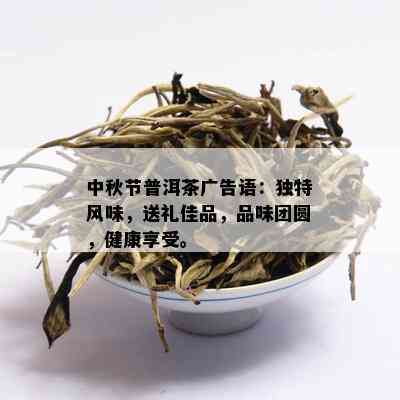 中秋节普洱茶广告语：独特风味，送礼佳品，品味团圆，健康享受。