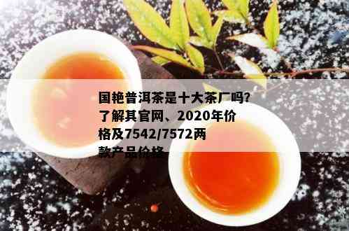 国艳普洱茶是十大茶厂吗？了解其官网、2020年价格及7542/7572两款产品价格