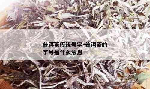 普洱茶传统号字-普洱茶的字号是什么意思