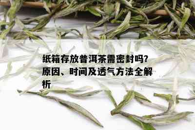 纸箱存放普洱茶需密封吗？原因、时间及透气方法全解析