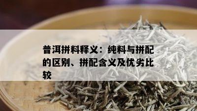 普洱拼料释义：纯料与拼配的区别、拼配含义及优劣比较