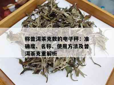 称普洱茶克数的电子秤：准确度、名称、使用方法及普洱茶克重解析