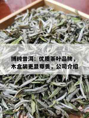 博纯普洱：优质茶叶品牌，木盒装更显尊贵，公司介绍