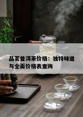 品茗普洱茶价格：独特味道与全面价格表查询