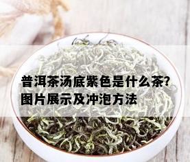 普洱茶汤底紫色是什么茶？图片展示及冲泡方法