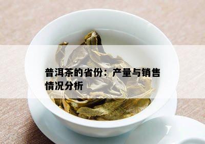 普洱茶的省份：产量与销售情况分析