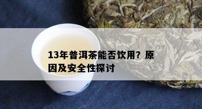 13年普洱茶能否饮用？原因及安全性探讨