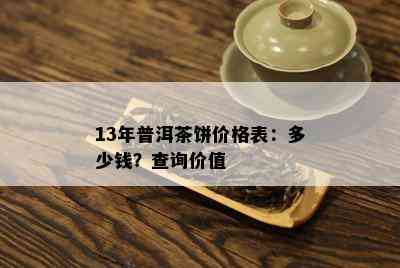 13年普洱茶饼价格表：多少钱？查询价值