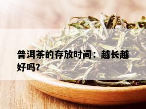 普洱茶的存放时间：越长越好吗？