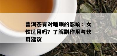 普洱茶膏对睡眠的影响：女性适用吗？了解副作用与饮用建议