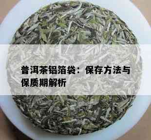 普洱茶铝箔袋：保存方法与保质期解析