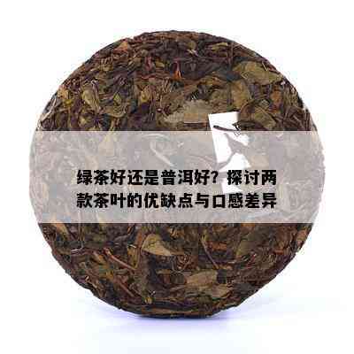 绿茶好还是普洱好？探讨两款茶叶的优缺点与口感差异