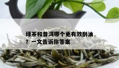 绿茶和普洱哪个更有效刮油？一文告诉你答案