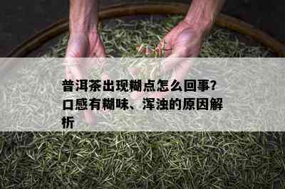 普洱茶出现糊点怎么回事？口感有糊味、浑浊的原因解析