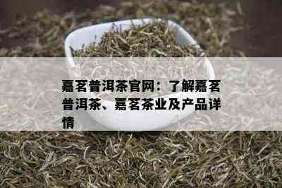 嘉茗普洱茶官网：了解嘉茗普洱茶、嘉茗茶业及产品详情