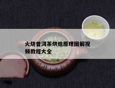 火烧普洱茶烘焙原理图解视频教程大全