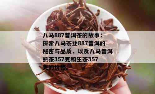 八马887普洱茶的故事：探索八马茶业887普洱的秘密与品质，以及八马普洱熟茶357克和生茶357克的价格。