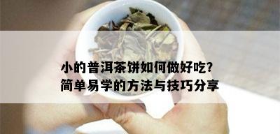 小的普洱茶饼如何做好吃？简单易学的方法与技巧分享