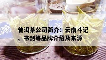 普洱茶公司简介：云南斗记、书剑等品牌介绍及来源