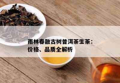 雨林春融古树普洱茶生茶：价格、品质全解析