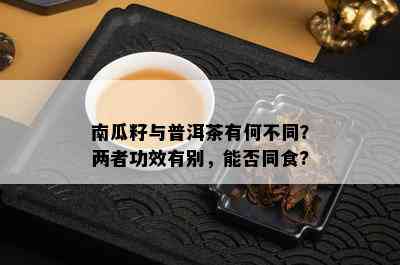 南瓜籽与普洱茶有何不同？两者功效有别，能否同食?