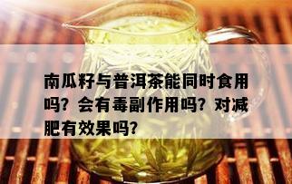 南瓜籽与普洱茶能同时食用吗？会有副作用吗？对减肥有效果吗？