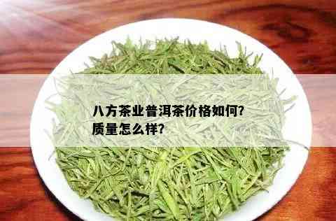 八方茶业普洱茶价格如何？质量怎么样？