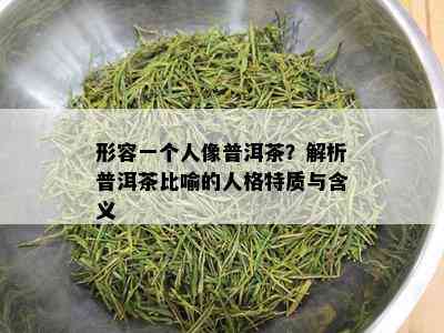 形容一个人像普洱茶？解析普洱茶比喻的人格特质与含义