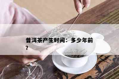 普洱茶产生时间：多少年前？