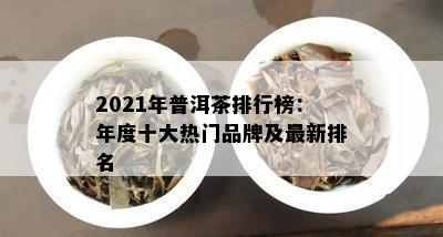 2021年普洱茶排行榜：年度十大热门品牌及最新排名