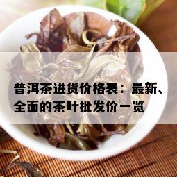 普洱茶进货价格表：最新、全面的茶叶批发价一览