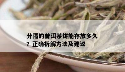 分隔的普洱茶饼能存放多久？正确拆解方法及建议