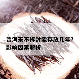 普洱茶不拆封能存放几年？影响因素解析