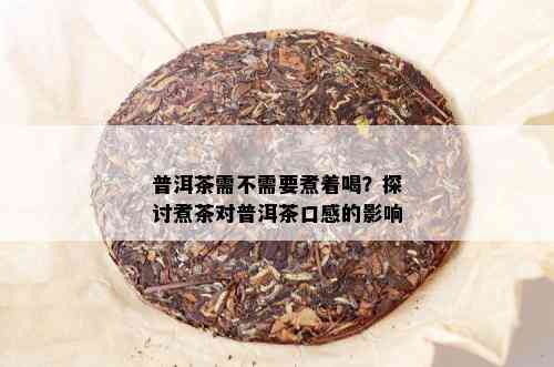 普洱茶需不需要煮着喝？探讨煮茶对普洱茶口感的影响