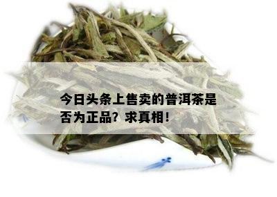 今日头条上售卖的普洱茶是否为正品？求真相！