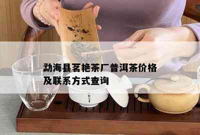 勐海县茗艳茶厂普洱茶价格及联系方式查询