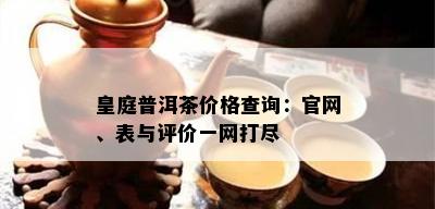 皇庭普洱茶价格查询：官网、表与评价一网打尽