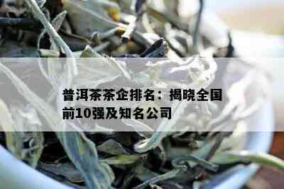 普洱茶茶企排名：揭晓全国前10强及知名公司