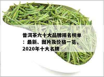 普洱茶六十大品牌排名榜单：最新、图片及价格一览，2020年十大名牌