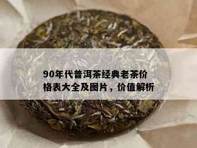 90年代普洱茶经典老茶价格表大全及图片，价值解析