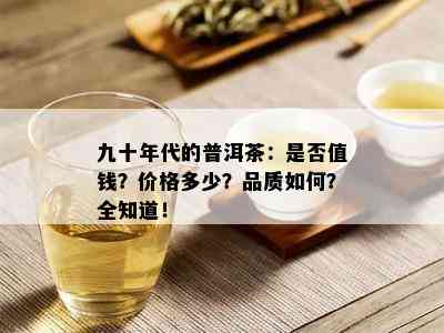 九十年代的普洱茶：是否值钱？价格多少？品质如何？全知道！