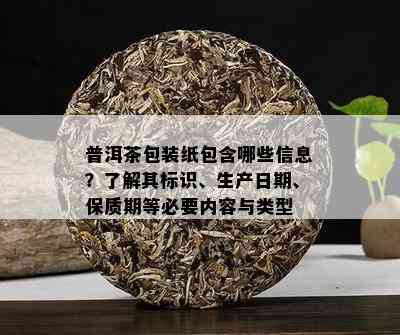 普洱茶包装纸包含哪些信息？了解其标识、生产日期、保质期等必要内容与类型