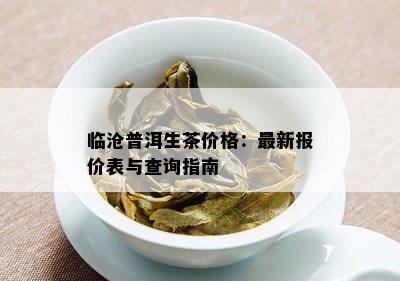 临沧普洱生茶价格：最新报价表与查询指南