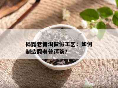 揭露老普洱做假工艺：如何制造假老普洱茶？