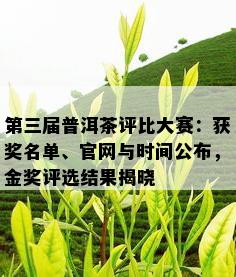 第三届普洱茶评比大赛：获奖名单、官网与时间公布，金奖评选结果揭晓