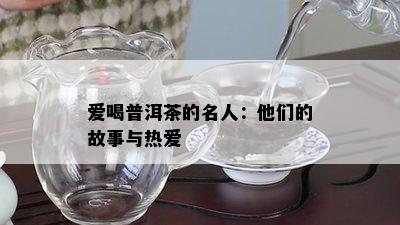 爱喝普洱茶的名人：他们的故事与热爱