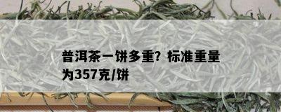 普洱茶一饼多重？标准重量为357克/饼