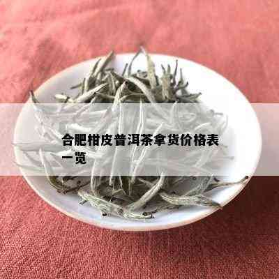 合肥柑皮普洱茶拿货价格表一览