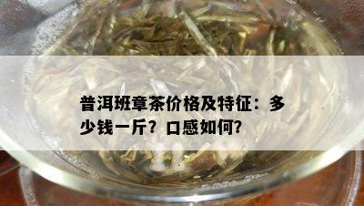 普洱班章茶价格及特征：多少钱一斤？口感如何？